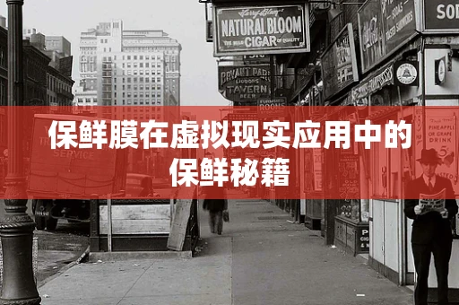 保鲜膜在虚拟现实应用中的保鲜秘籍