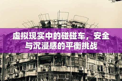 虚拟现实中的碰碰车，安全与沉浸感的平衡挑战