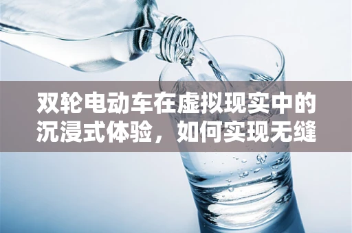 双轮电动车在虚拟现实中的沉浸式体验，如何实现无缝对接？