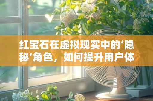 红宝石在虚拟现实中的‘隐秘’角色，如何提升用户体验？