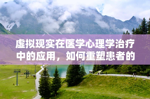 虚拟现实在医学心理学治疗中的应用，如何重塑患者的心理环境？