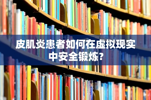 皮肌炎患者如何在虚拟现实中安全锻炼？