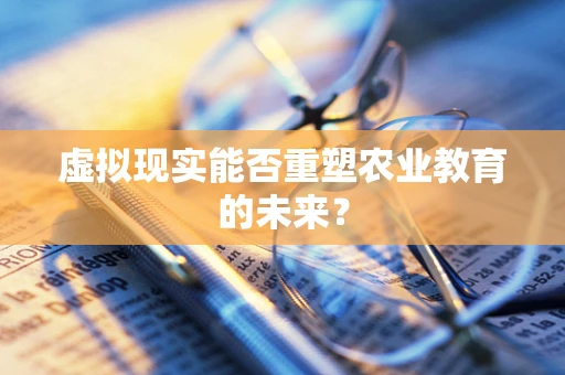 虚拟现实能否重塑农业教育的未来？