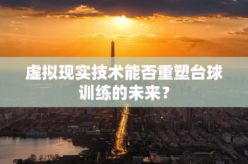 虚拟现实技术能否重塑台球训练的未来？