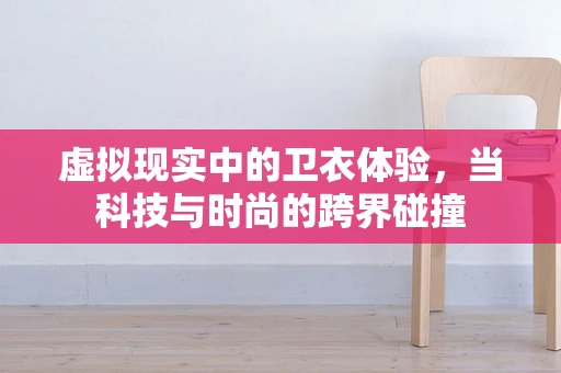 虚拟现实中的卫衣体验，当科技与时尚的跨界碰撞