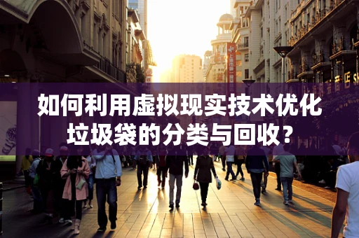 如何利用虚拟现实技术优化垃圾袋的分类与回收？