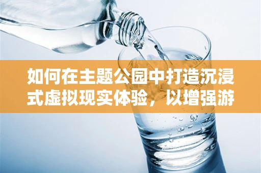 如何在主题公园中打造沉浸式虚拟现实体验，以增强游客的互动与参与感？