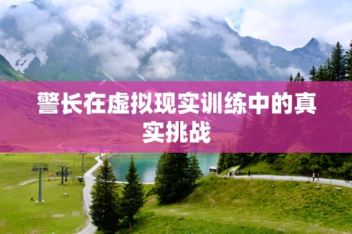 警长在虚拟现实训练中的真实挑战