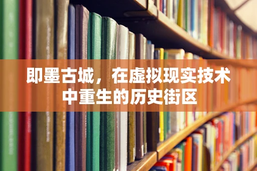 即墨古城，在虚拟现实技术中重生的历史街区