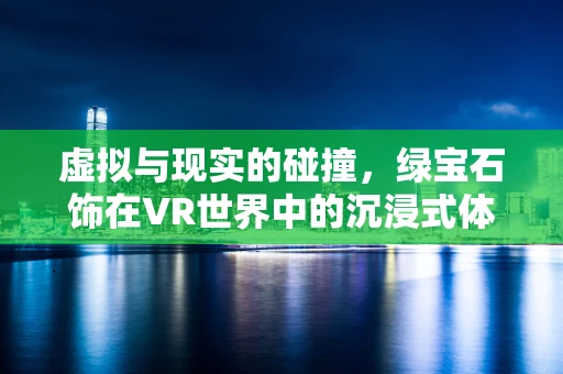虚拟与现实的碰撞，绿宝石饰在VR世界中的沉浸式体验如何实现？