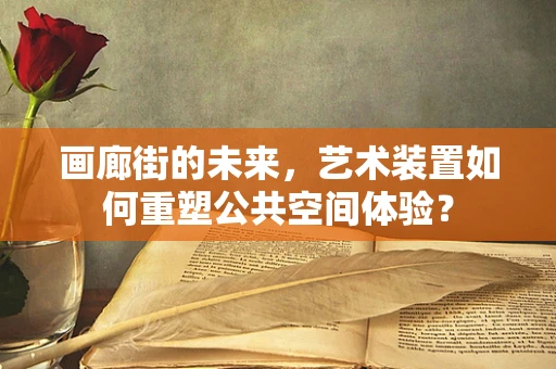 画廊街的未来，艺术装置如何重塑公共空间体验？