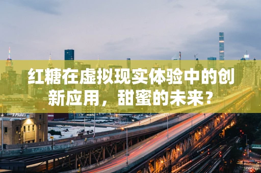红糖在虚拟现实体验中的创新应用，甜蜜的未来？
