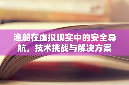 渔船在虚拟现实中的安全导航，技术挑战与解决方案