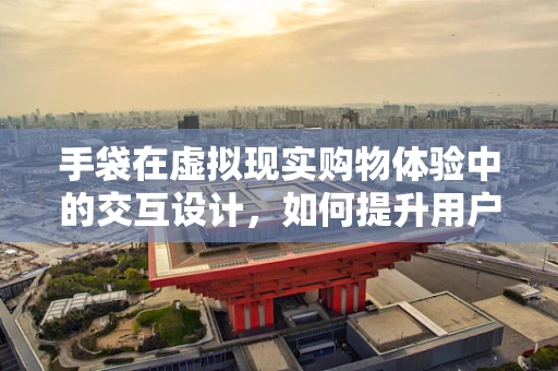 手袋在虚拟现实购物体验中的交互设计，如何提升用户的沉浸感与购买意愿？