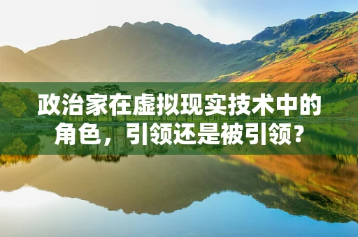 政治家在虚拟现实技术中的角色，引领还是被引领？