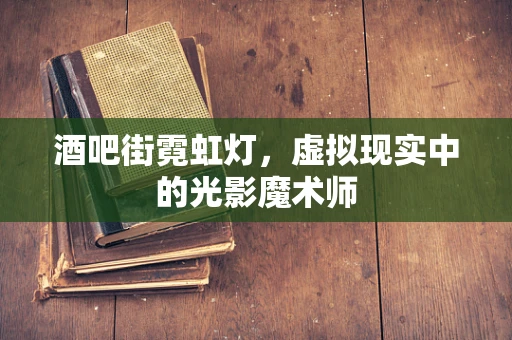 酒吧街霓虹灯，虚拟现实中的光影魔术师