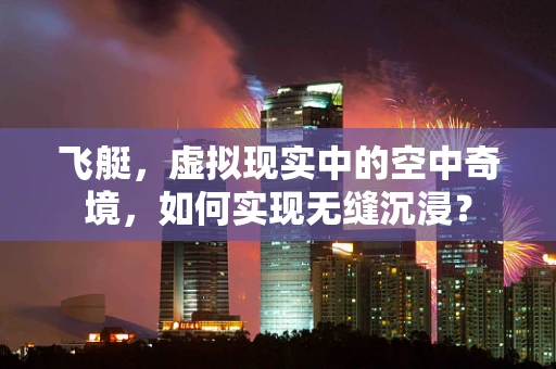飞艇，虚拟现实中的空中奇境，如何实现无缝沉浸？