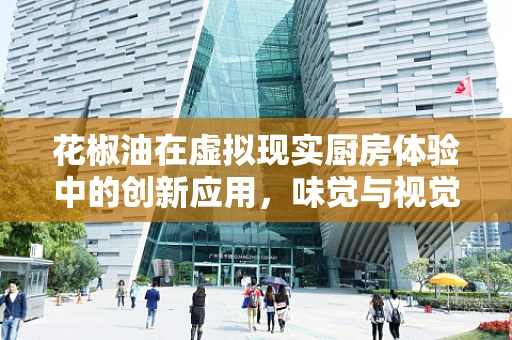 花椒油在虚拟现实厨房体验中的创新应用，味觉与视觉的双重盛宴？