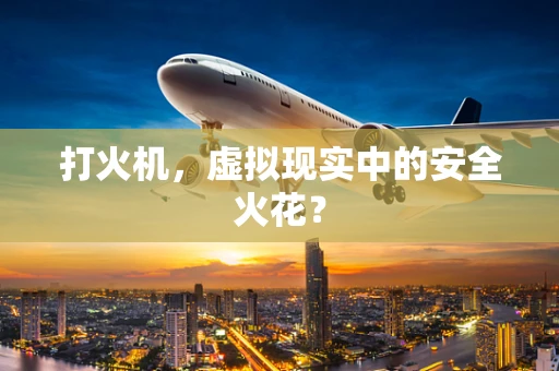 打火机，虚拟现实中的安全火花？