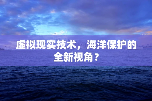 虚拟现实技术，海洋保护的全新视角？