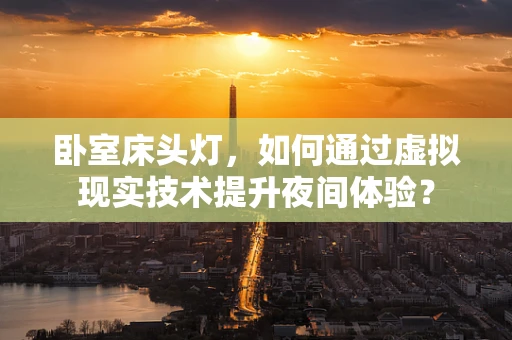 卧室床头灯，如何通过虚拟现实技术提升夜间体验？