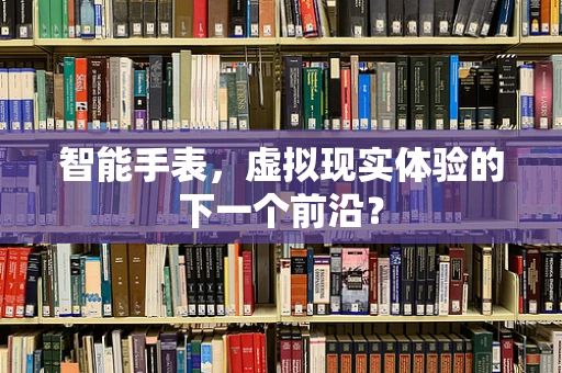 智能手表，虚拟现实体验的下一个前沿？