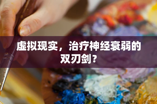 虚拟现实，治疗神经衰弱的双刃剑？