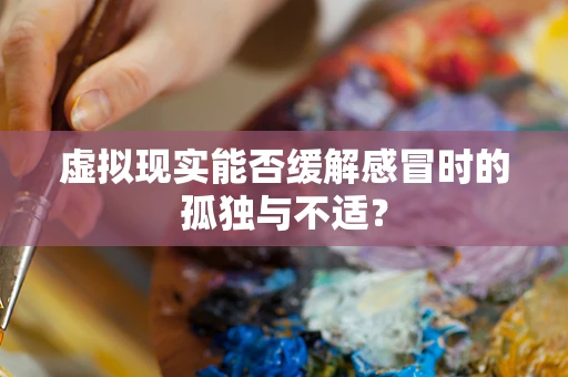 虚拟现实能否缓解感冒时的孤独与不适？