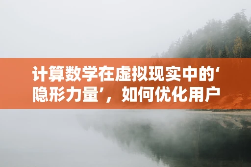 计算数学在虚拟现实中的‘隐形力量’，如何优化用户体验？