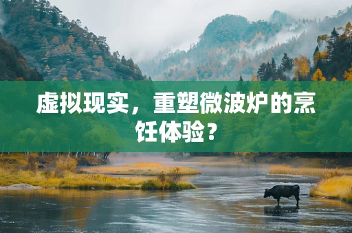 虚拟现实，重塑微波炉的烹饪体验？