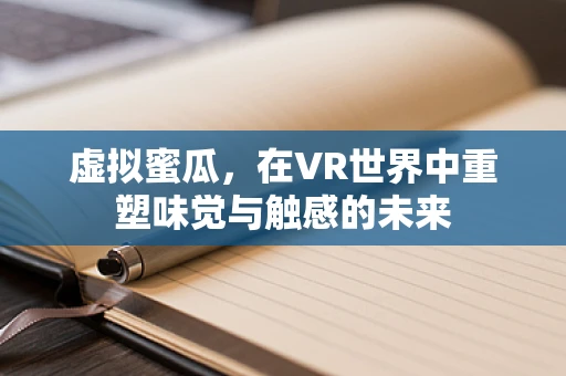 虚拟蜜瓜，在VR世界中重塑味觉与触感的未来