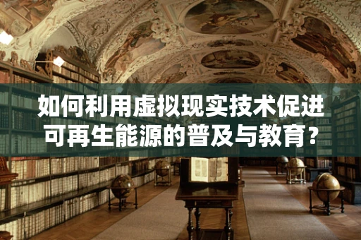 如何利用虚拟现实技术促进可再生能源的普及与教育？
