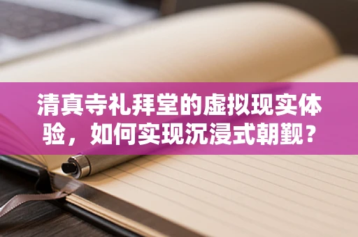 清真寺礼拜堂的虚拟现实体验，如何实现沉浸式朝觐？