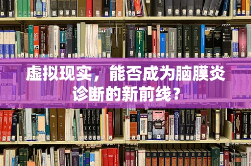 虚拟现实，能否成为脑膜炎诊断的新前线？