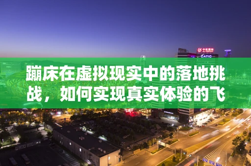 蹦床在虚拟现实中的落地挑战，如何实现真实体验的飞跃？