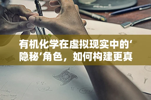 有机化学在虚拟现实中的‘隐秘’角色，如何构建更真实的感官体验？
