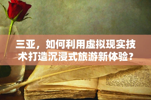 三亚，如何利用虚拟现实技术打造沉浸式旅游新体验？