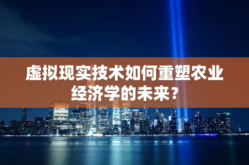 虚拟现实技术如何重塑农业经济学的未来？
