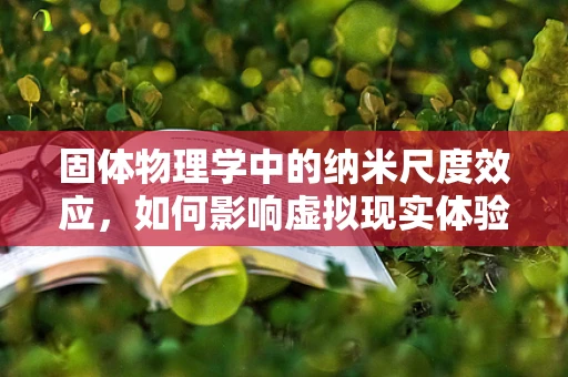 固体物理学中的纳米尺度效应，如何影响虚拟现实体验？