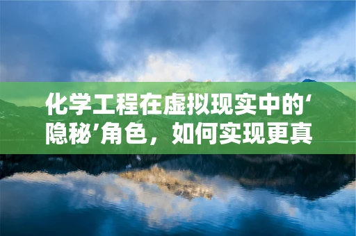 化学工程在虚拟现实中的‘隐秘’角色，如何实现更真实的工业模拟？
