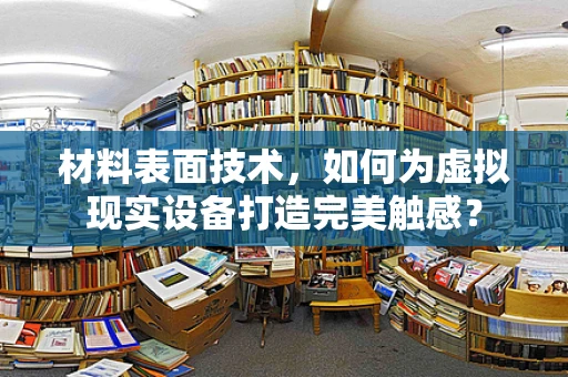 材料表面技术，如何为虚拟现实设备打造完美触感？