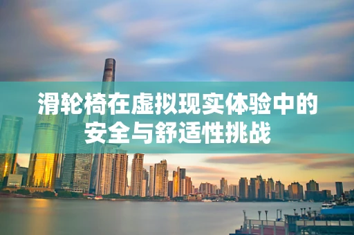 滑轮椅在虚拟现实体验中的安全与舒适性挑战