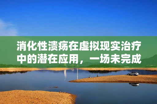 消化性溃疡在虚拟现实治疗中的潜在应用，一场未完成的探索？