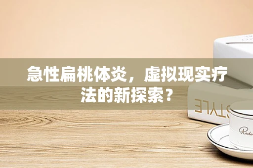 急性扁桃体炎，虚拟现实疗法的新探索？