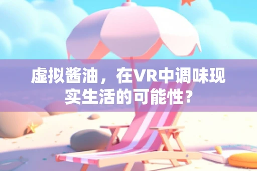 虚拟酱油，在VR中调味现实生活的可能性？