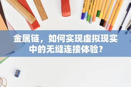金属链，如何实现虚拟现实中的无缝连接体验？