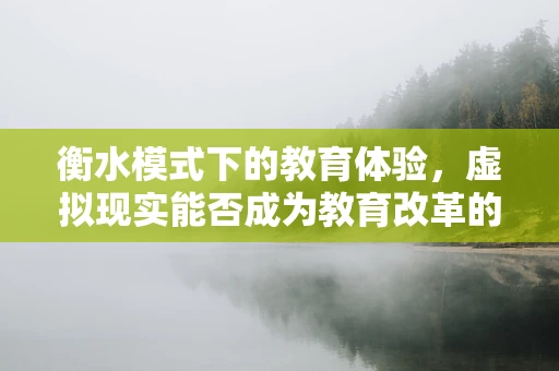 衡水模式下的教育体验，虚拟现实能否成为教育改革的‘新钥匙’？