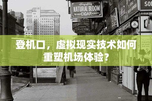 登机口，虚拟现实技术如何重塑机场体验？