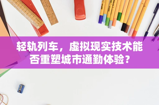 轻轨列车，虚拟现实技术能否重塑城市通勤体验？