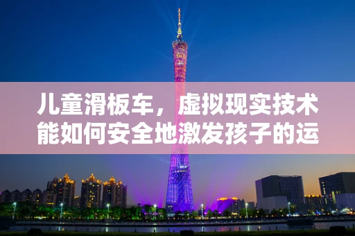 儿童滑板车，虚拟现实技术能如何安全地激发孩子的运动潜能？
